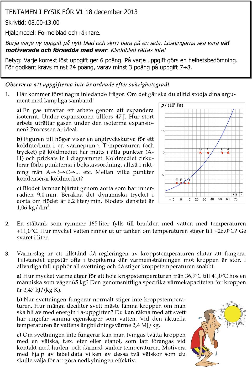 För godkänt krävs minst 24 poäng, varav minst 3 poäng på uppgift 7+8. Observera att uppgifterna inte är ordnade efter svårighetsgrad! 1. Här kommer först några inledande frågor.