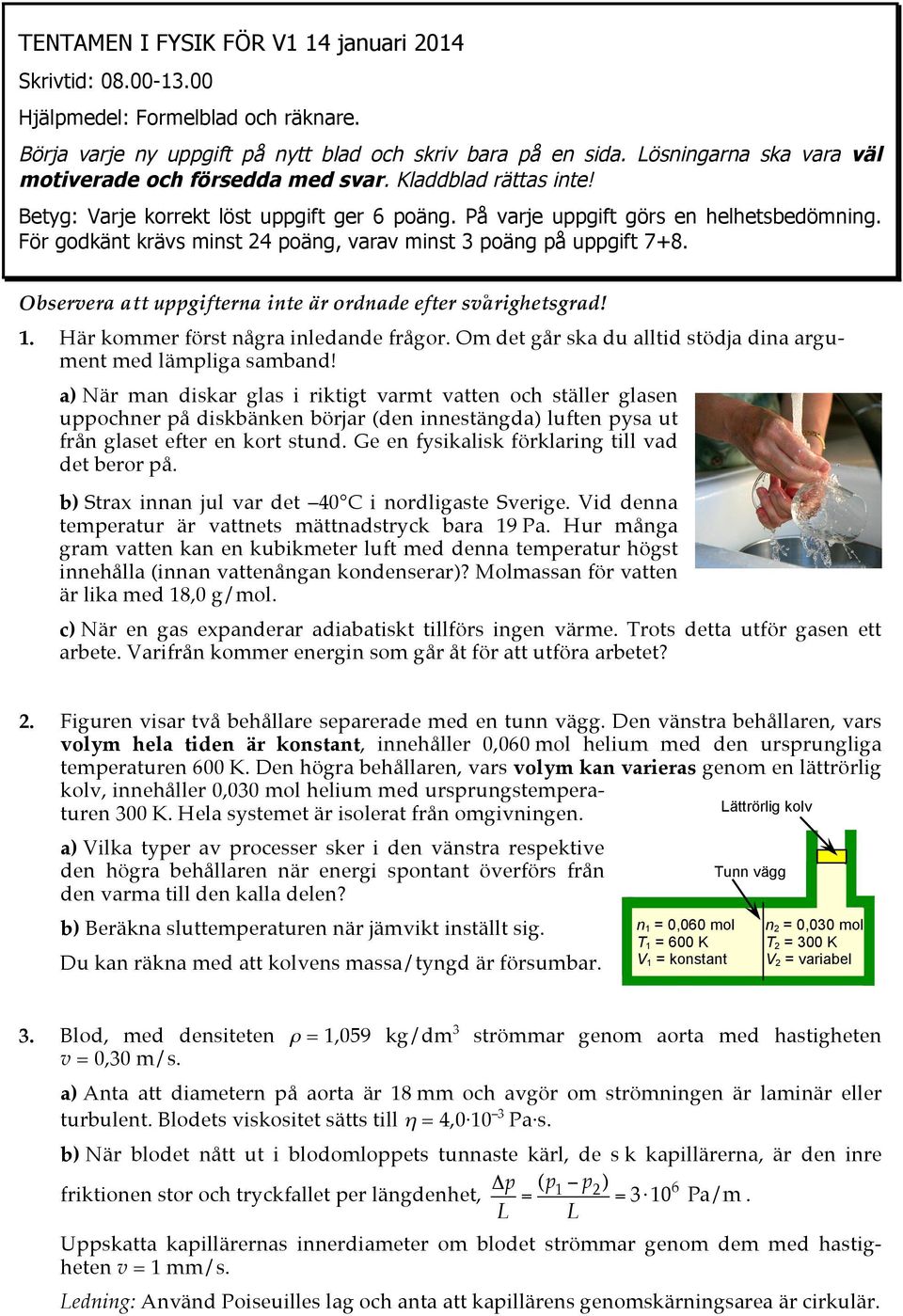 För godkänt krävs minst 24 poäng, varav minst 3 poäng på uppgift 7+8. Observera att uppgifterna inte är ordnade efter svårighetsgrad! 1. Här kommer först några inledande frågor.