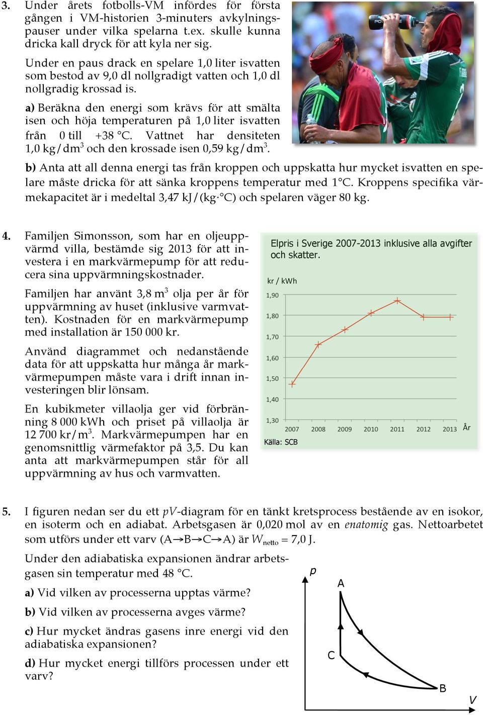a) Beräkna den energi som krävs för att smälta isen och höja temperaturen på 1,0 liter isvatten från 0 till +38 C. Vattnet har densiteten 1,0 kg/dm 3 och den krossade isen 0,59 kg/dm 3.