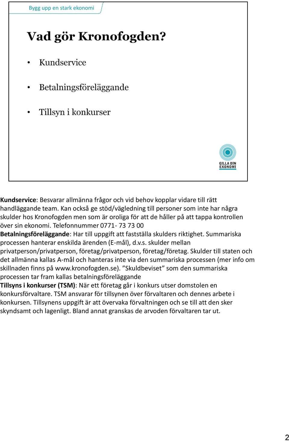 Telefonnummer 0771-73 73 00 Betalningsföreläggande: Har till uppgift att fastställa skulders riktighet. Summariska processen hanterar enskilda ärenden (E-mål), d.v.s. skulder mellan privatperson/privatperson, företag/privatperson, företag/företag.