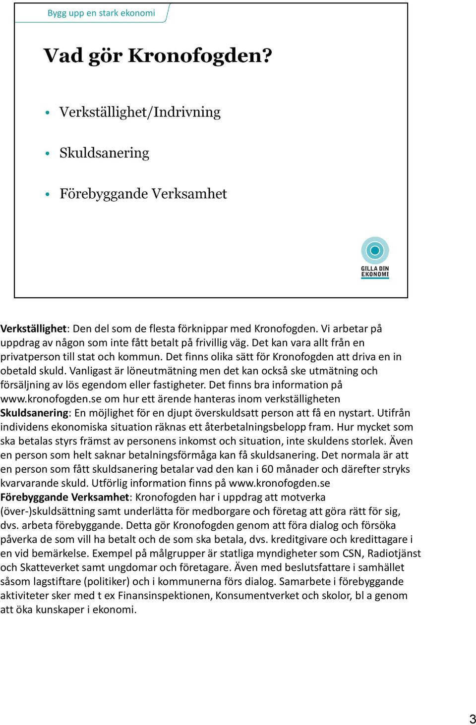 Det finns bra information på www.kronofogden.se om hur ett ärende hanteras inom verkställigheten Skuldsanering: En möjlighet för en djupt överskuldsatt person att få en nystart.