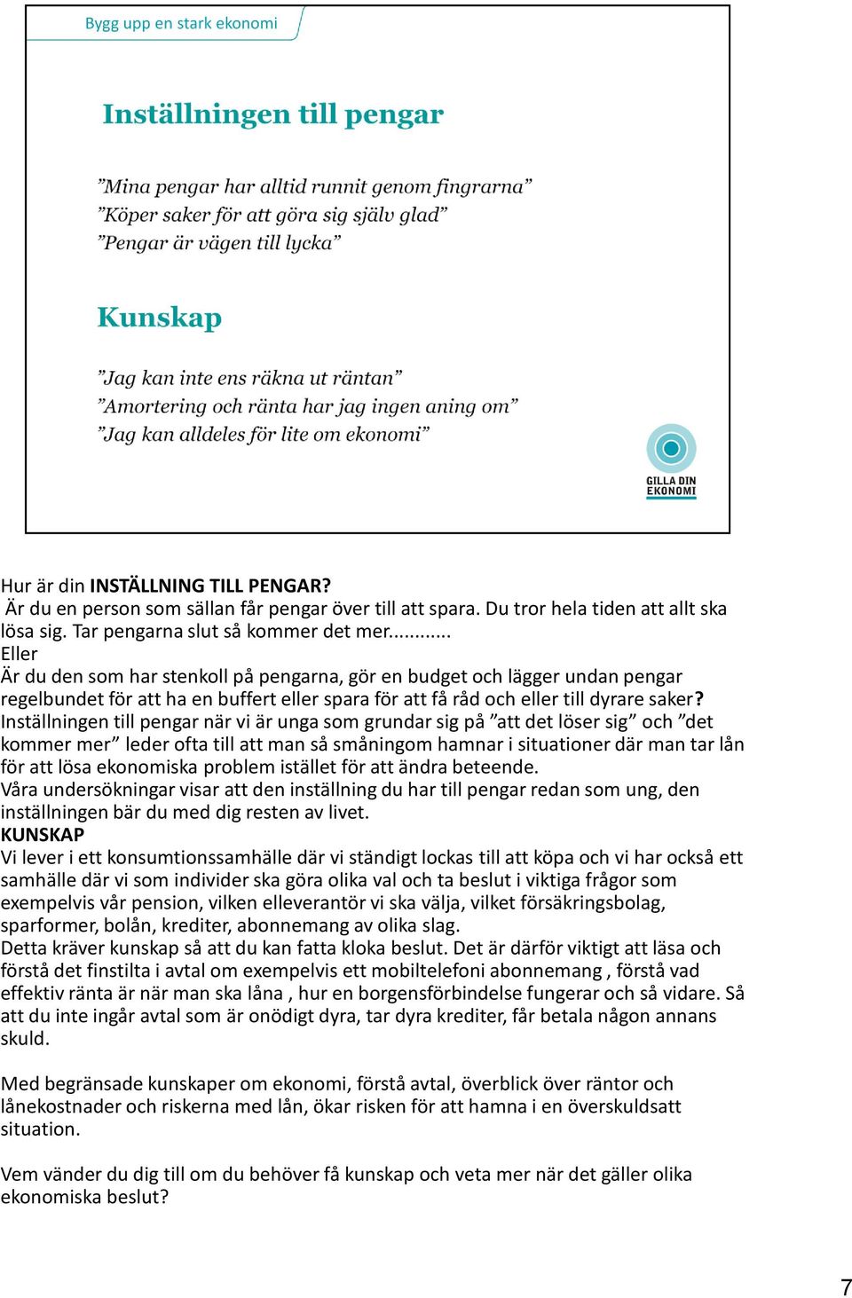 Inställningen till pengar när vi är unga som grundar sig på att det löser sig och det kommer mer leder ofta till att man så småningom hamnar i situationer där man tar lån för att lösa ekonomiska