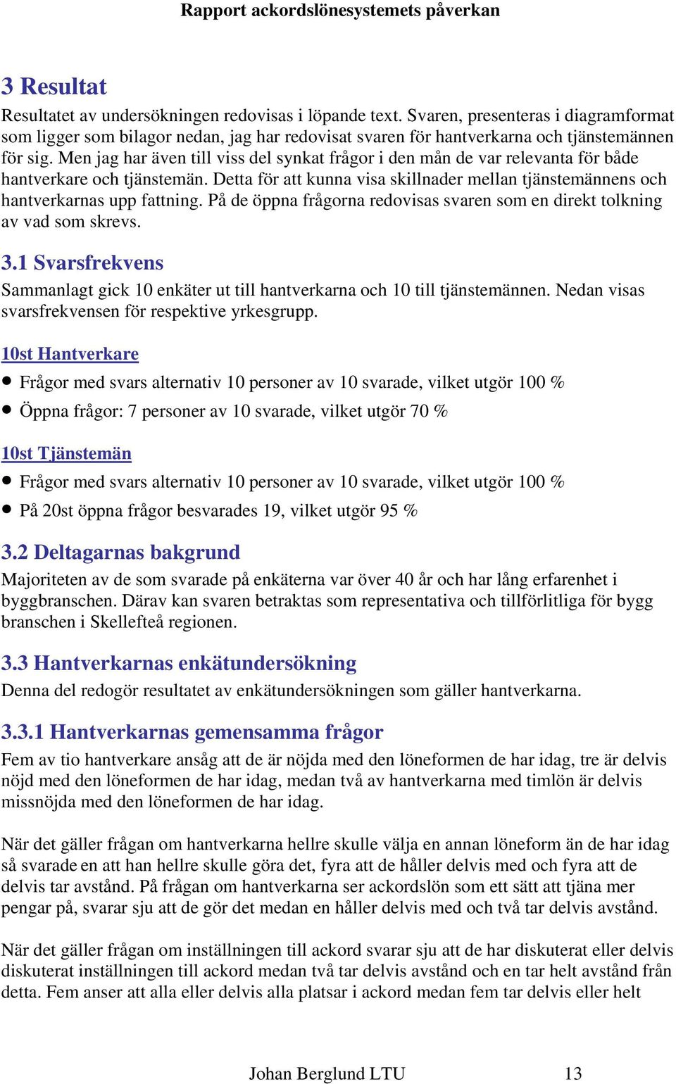 På de öppna frågorna redovisas svaren som en direkt tolkning av vad som skrevs. 3.1 Svarsfrekvens Sammanlagt gick 1 enkäter ut till hantverkarna och 1 till tjänstemännen.