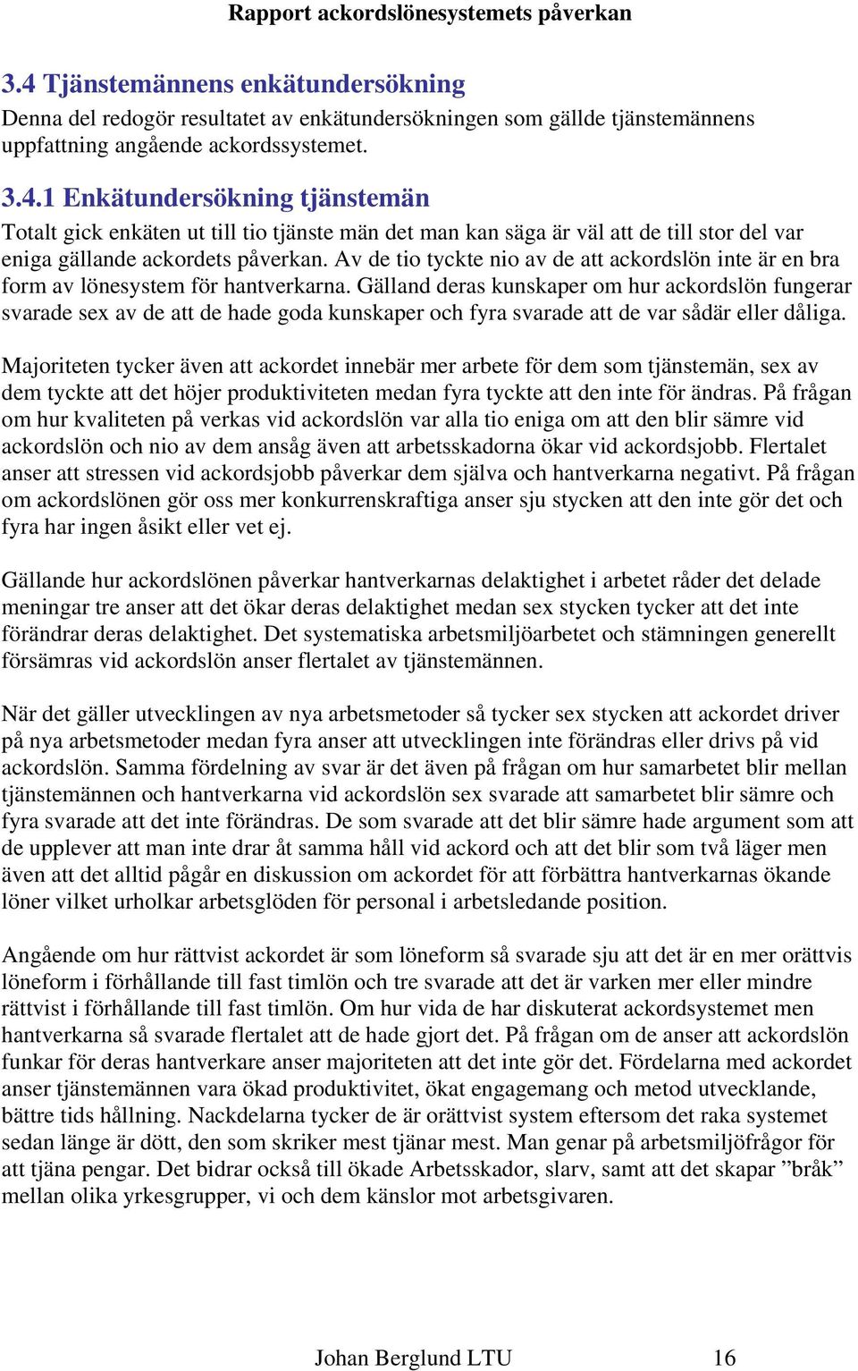 Av de tio tyckte nio av de att ackordslön inte är en bra form av lönesystem för hantverkarna.