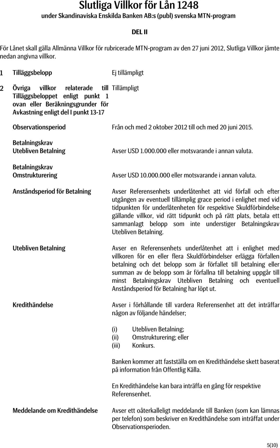 1 Tilläggsbelopp Ej tillämpligt 2 Övriga villkor relaterade till Tilläggsbeloppet enligt punkt 1 ovan eller Beräkningsgrunder för Avkastning enligt del I punkt 13-17 Tillämpligt Observationsperiod