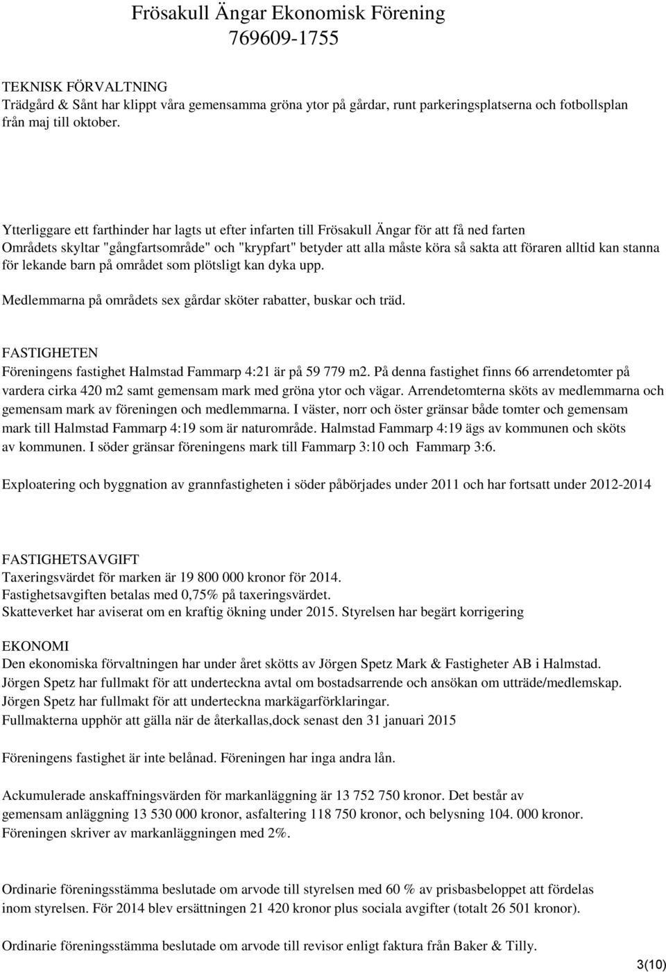 alltid kan stanna för lekande barn på området som plötsligt kan dyka upp. Medlemmarna på områdets sex gårdar sköter rabatter, buskar och träd.