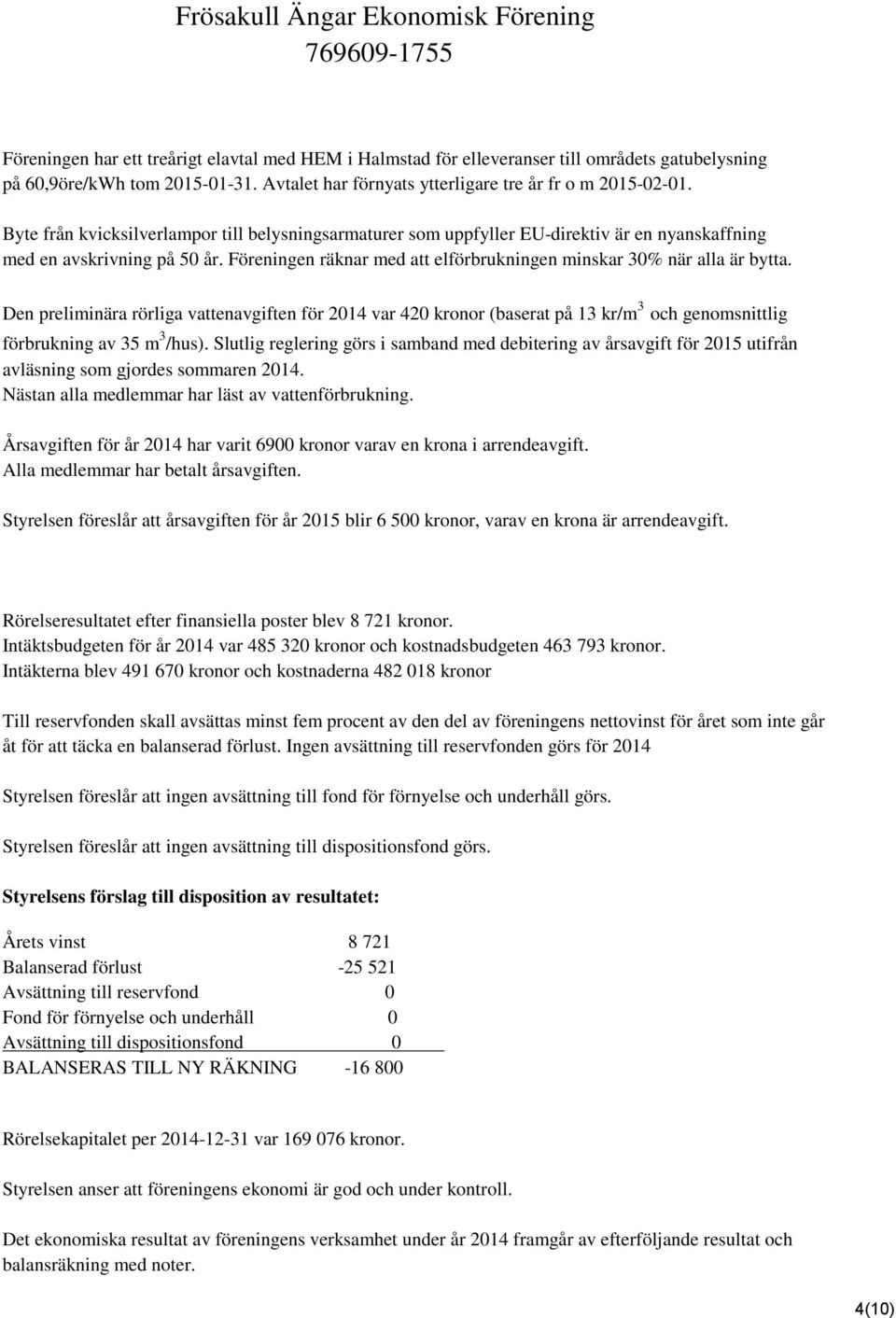 Den preliminära rörliga vattenavgiften för 2014 var 420 kronor (baserat på 13 kr/m 3 och genomsnittlig förbrukning av 35 m 3 /hus).