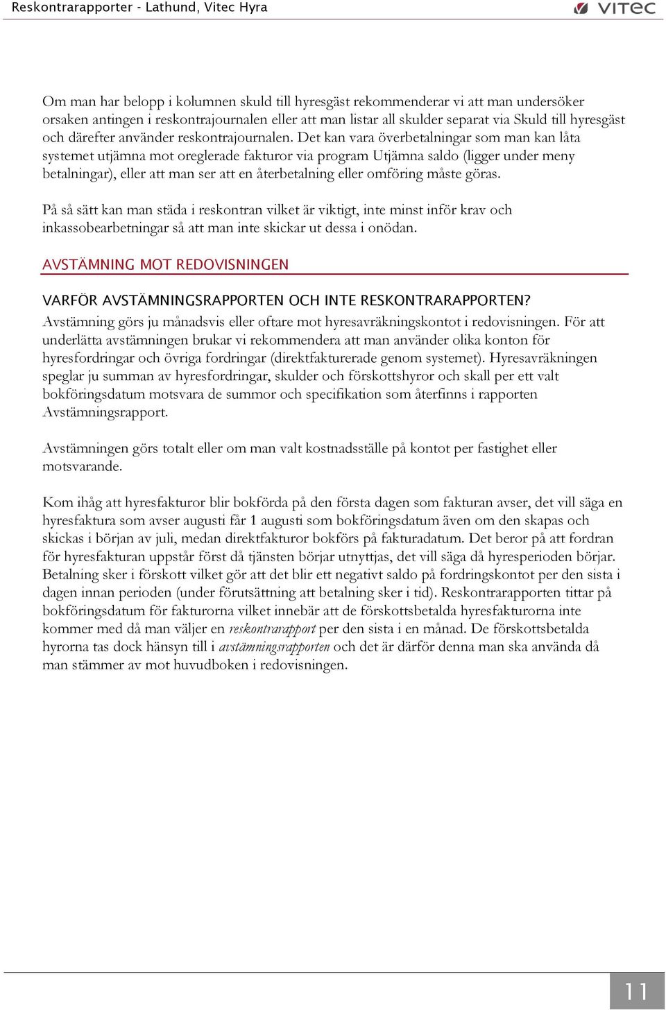 Det kan vara överbetalningar som man kan låta systemet utjämna mot oreglerade fakturor via program Utjämna saldo (ligger under meny betalningar), eller att man ser att en återbetalning eller omföring
