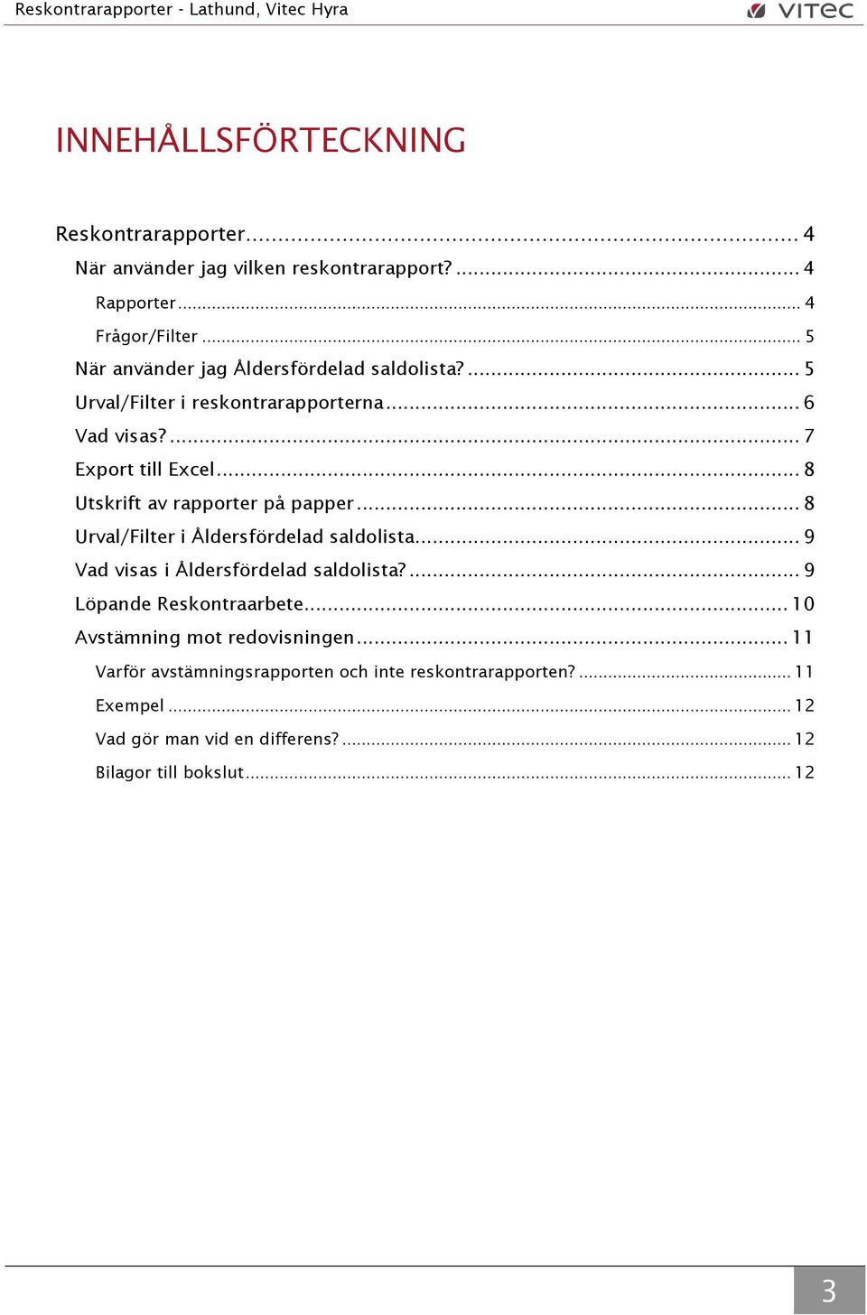 .. 8 Utskrift av rapporter på papper... 8 Urval/Filter i Åldersfördelad saldolista... 9 Vad visas i Åldersfördelad saldolista?