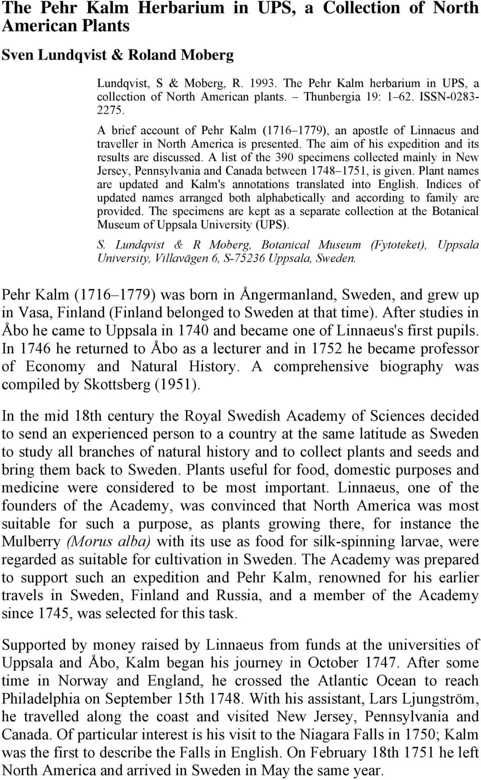 A brief account of Pehr Kalm (1716 1779), an apostie of Linnaeus and traveller in North America is presented. The aim of his expedition and its results are discussed.
