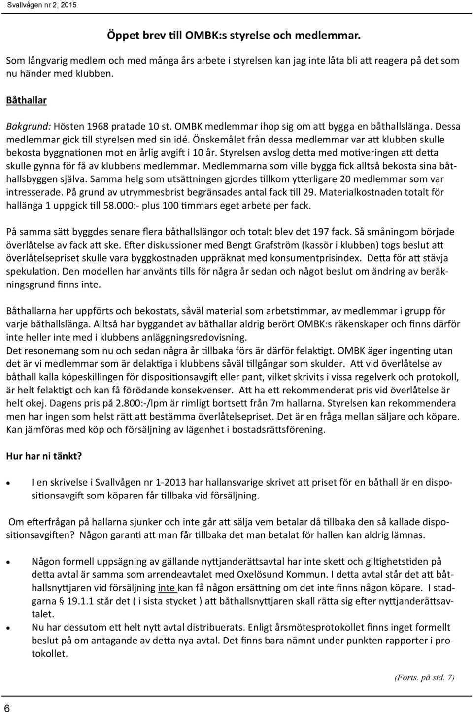 Önskemålet från dessa medlemmar var a klubben skulle bekosta byggna onen mot en årlig avgi i 10 år. Styrelsen avslog de a med mo veringen a de a skulle gynna för få av klubbens medlemmar.