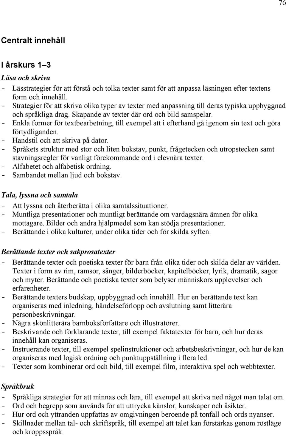 - Språkets struktur med stor och liten bokstav, punkt, frågetecken och utropstecken samt stavningsregler för vanligt förekommande ord i elevnära texter. - Alfabetet och alfabetisk ordning.