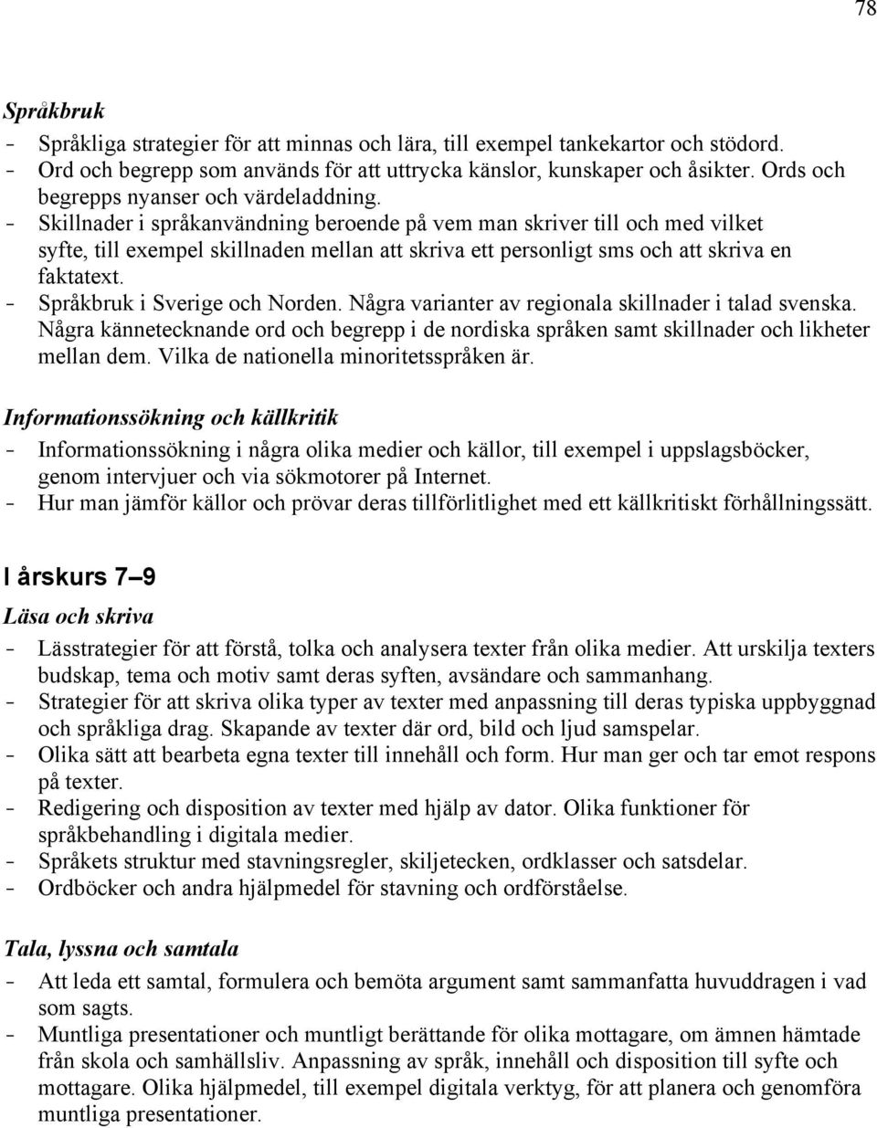 - Skillnader i språkanvändning beroende på vem man skriver till och med vilket syfte, till exempel skillnaden mellan att skriva ett personligt sms och att skriva en faktatext. - i Sverige och Norden.