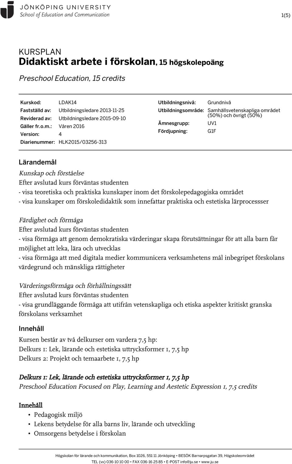 : Våren 2016 Version: 4 Diarienummer: HLK2015/03256-313 Utbildningsnivå: Grundnivå Utbildningsområde: Samhällsvetenskapliga området (50%) och övrigt (50%) Ämnesgrupp: Fördjupning: UV1 G1F - visa