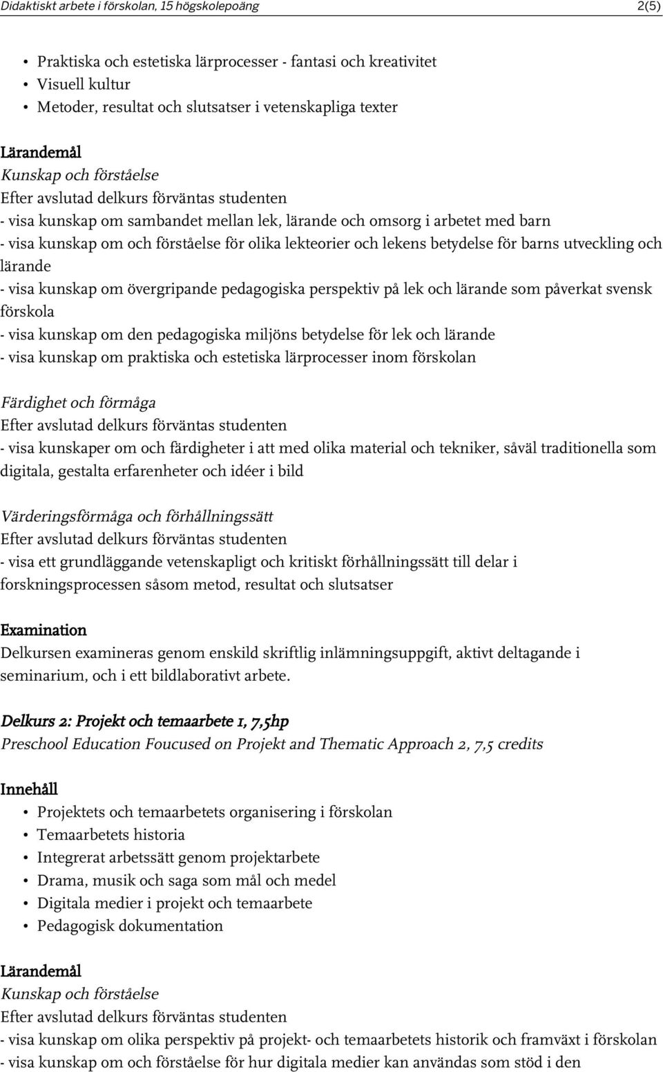 övergripande pedagogiska perspektiv på lek och lärande som påverkat svensk förskola - visa kunskap om den pedagogiska miljöns betydelse för lek och lärande - visa kunskap om praktiska och estetiska