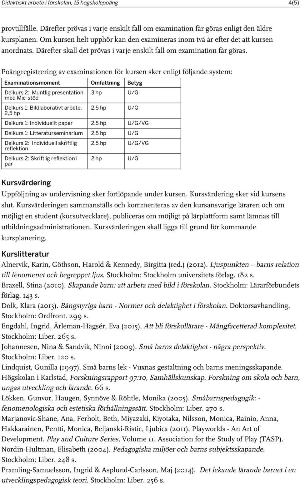 Poängregistrering av examinationen för kursen sker enligt följande system: Examinationsmoment Omfattning Betyg Delkurs 2: Muntlig presentation med Mic-stöd Delkurs 1: Bildlaborativt arbete, 2,5 hp 3