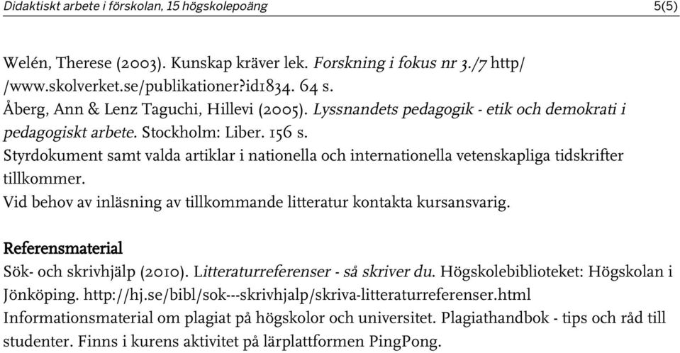 Styrdokument samt valda artiklar i nationella och internationella vetenskapliga tidskrifter tillkommer. Vid behov av inläsning av tillkommande litteratur kontakta kursansvarig.