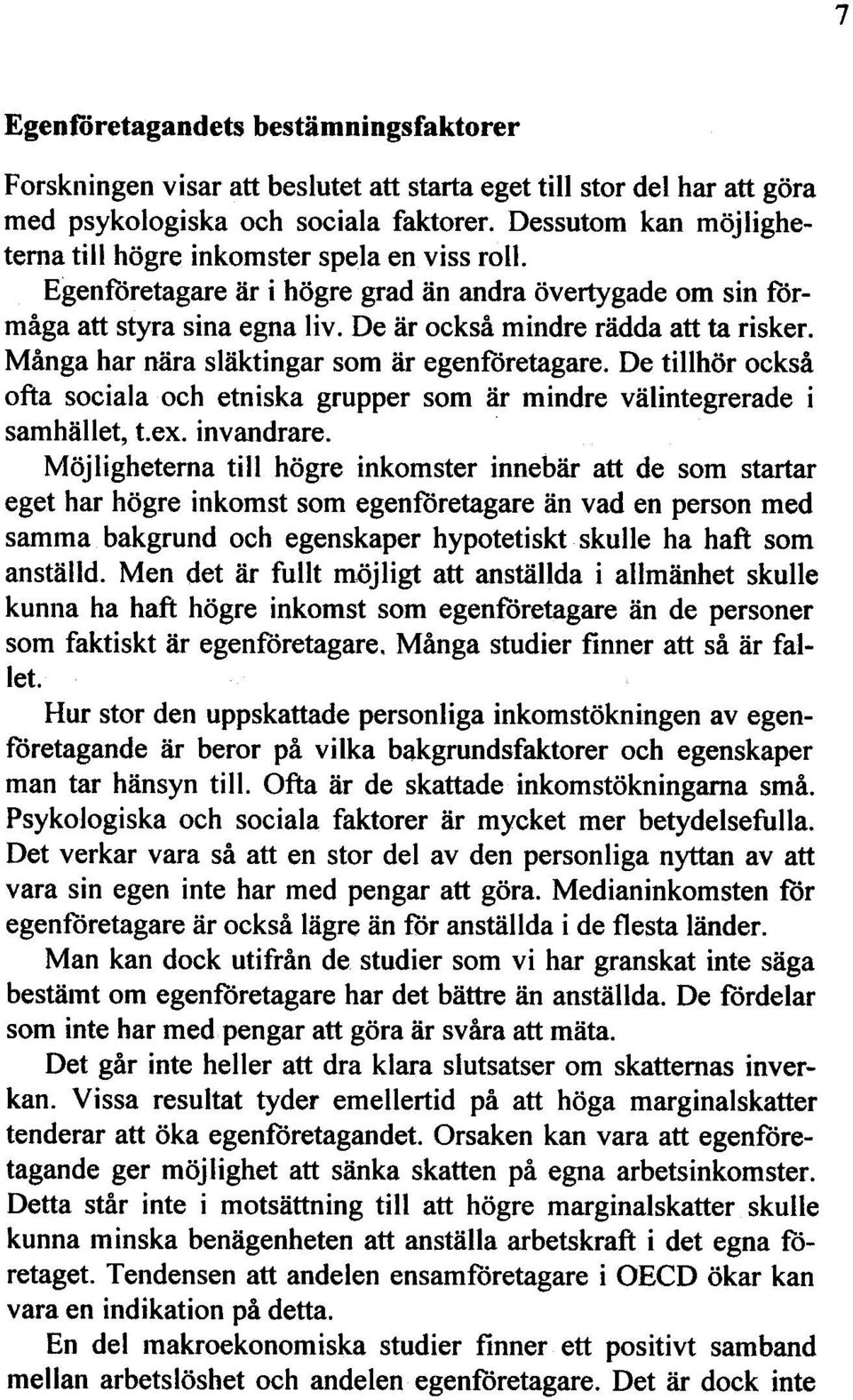 Många har nära släktingar som är egenföretagare. De tillhör också ofta sociala och etniska grupper som är mindre väl integrerade i samhället, t.ex. invandrare.