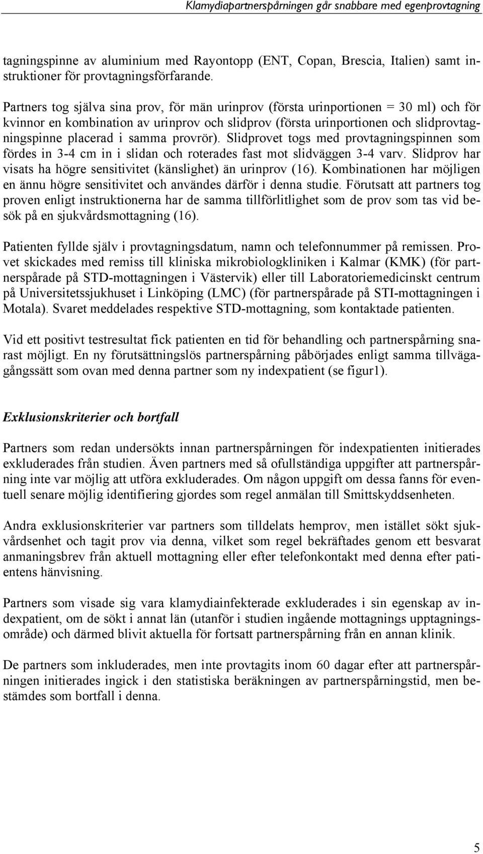 provrör). Slidprovet togs med provtagningspinnen som fördes in 3-4 cm in i slidan och roterades fast mot slidväggen 3-4 varv. Slidprov har visats ha högre sensitivitet (känslighet) än urinprov (16).