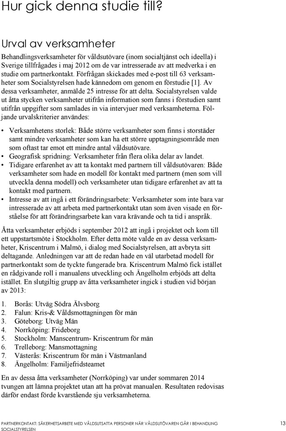 Förfrågan skickades med e-post till 63 verksamheter som Socialstyrelsen hade kännedom om genom en förstudie [1]. Av dessa verksamheter, anmälde 25 intresse för att delta.