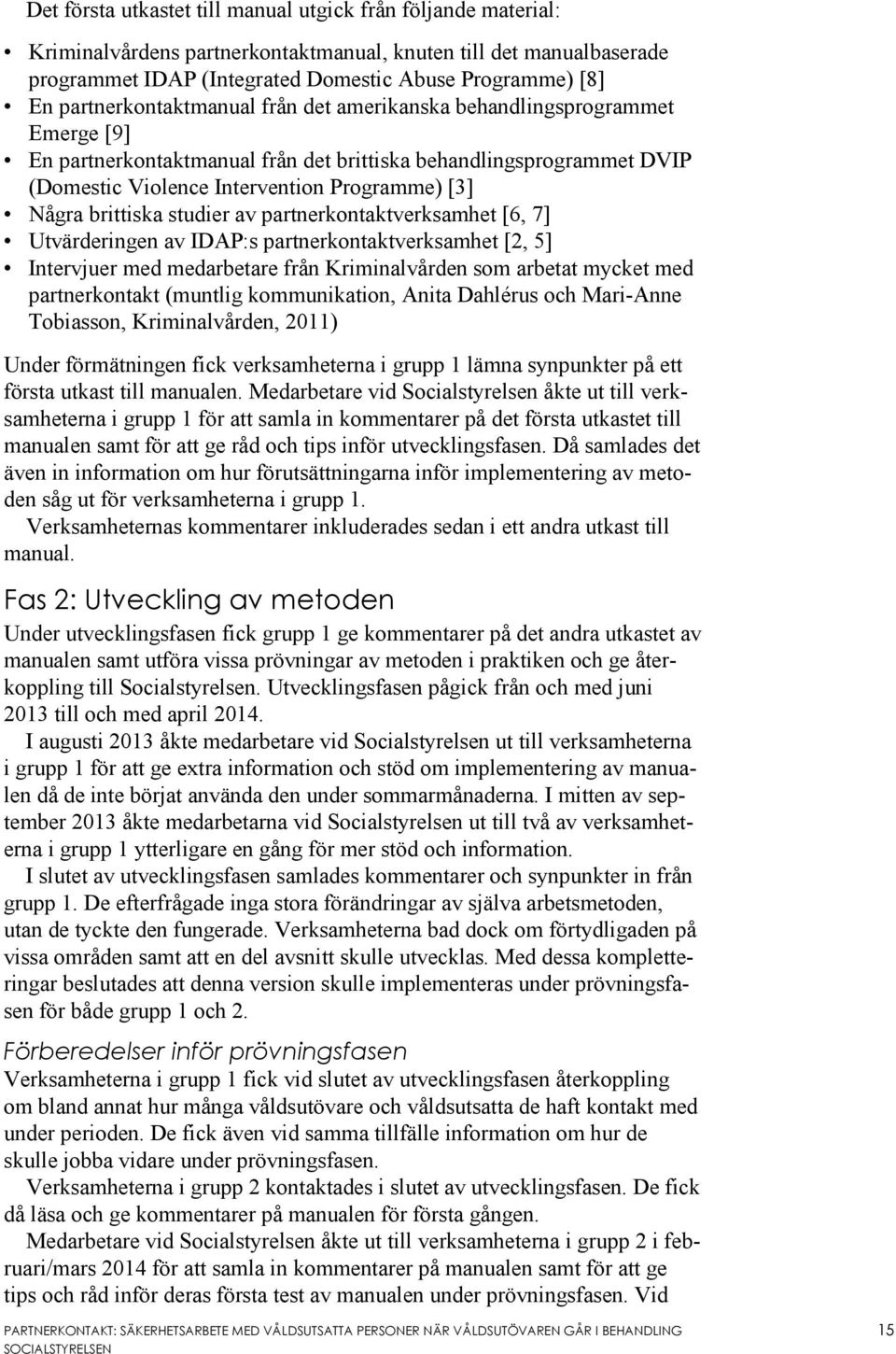 brittiska studier av partnerkontaktverksamhet [6, 7] Utvärderingen av IDAP:s partnerkontaktverksamhet [2, 5] Intervjuer med medarbetare från Kriminalvården som arbetat mycket med partnerkontakt