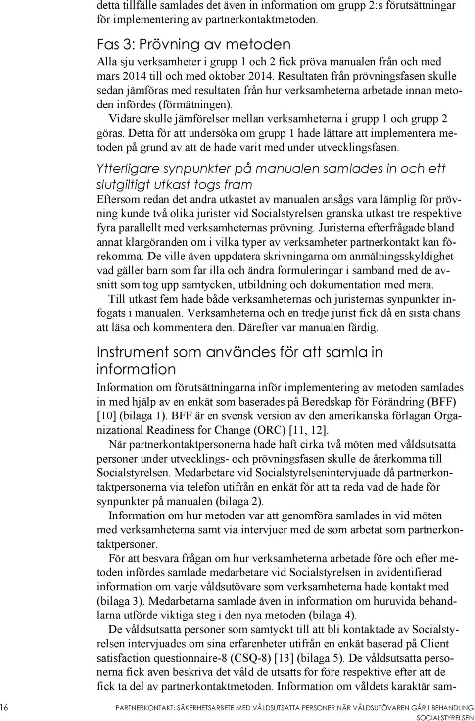 Resultaten från prövningsfasen skulle sedan jämföras med resultaten från hur verksamheterna arbetade innan metoden infördes (förmätningen).