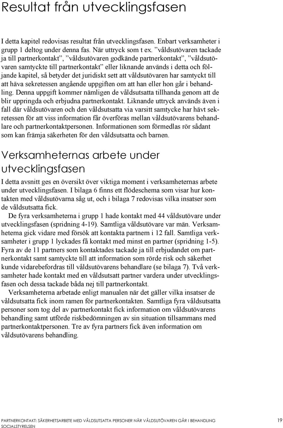 juridiskt sett att våldsutövaren har samtyckt till att häva sekretessen angående uppgiften om att han eller hon går i behandling.