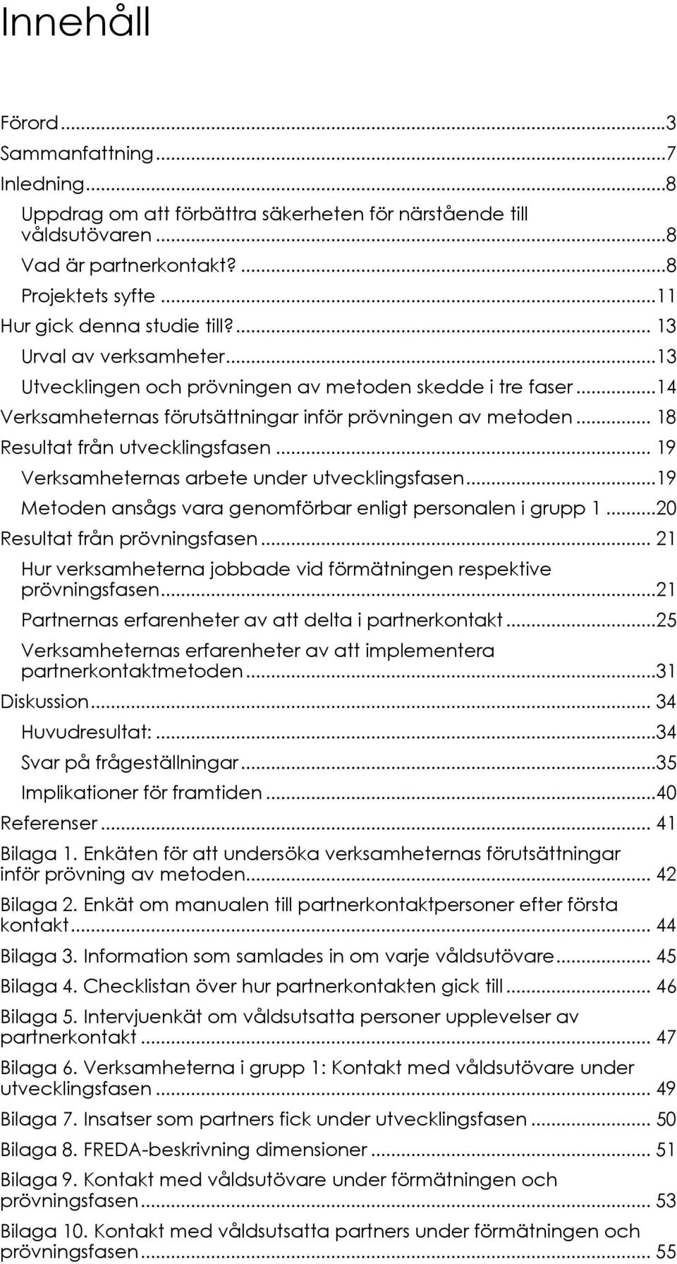 .. 18 Resultat från utvecklingsfasen... 19 Verksamheternas arbete under utvecklingsfasen...19 Metoden ansågs vara genomförbar enligt personalen i grupp 1...20 Resultat från prövningsfasen.