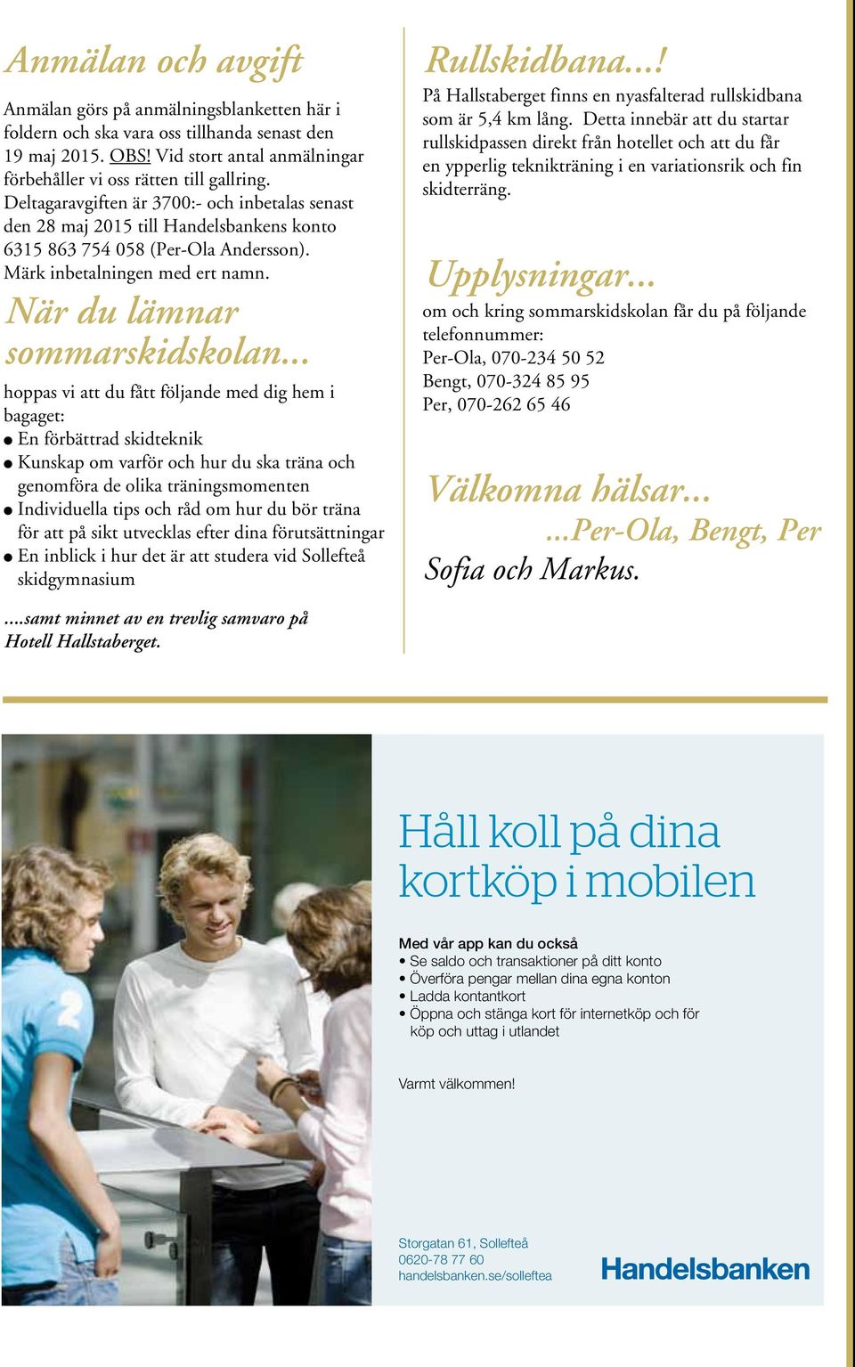 .. hoppas vi att du fått följande med dig hem i bagaget: l En förbättrad skidteknik l Kunskap om varför och hur du ska träna och genomföra de olika träningsmomenten l Individuella tips och råd om hur