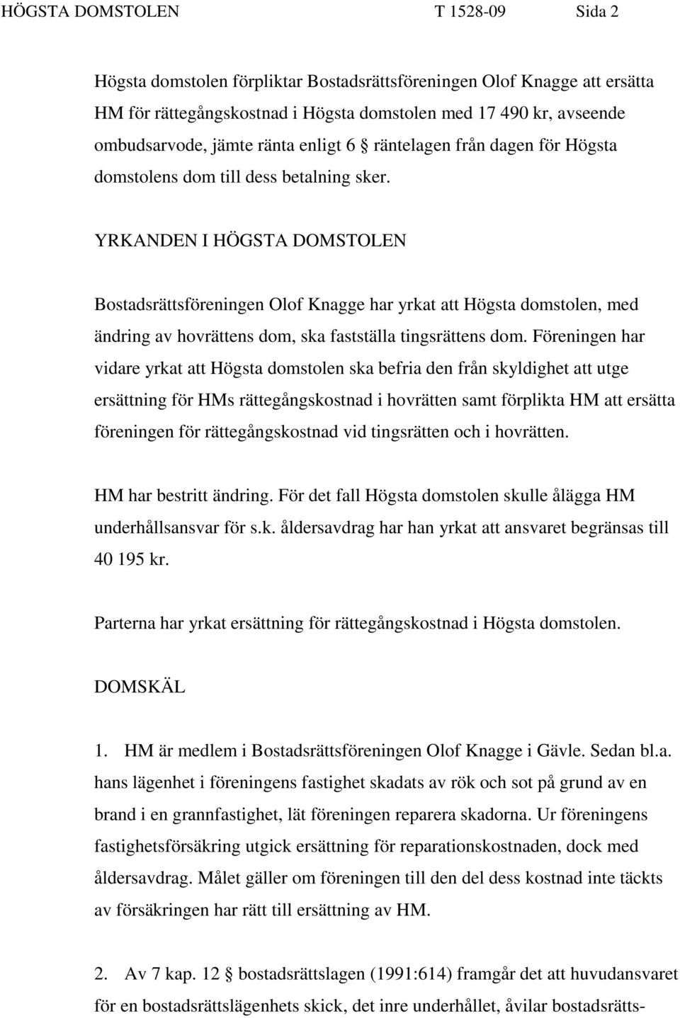 YRKANDEN I HÖGSTA DOMSTOLEN Bostadsrättsföreningen Olof Knagge har yrkat att Högsta domstolen, med ändring av hovrättens dom, ska fastställa tingsrättens dom.