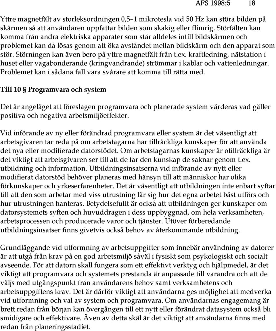 Störningen kan även bero på yttre magnetfält från t.ex. kraftledning, nätstation i huset eller vagabonderande (kringvandrande) strömmar i kablar och vattenledningar.