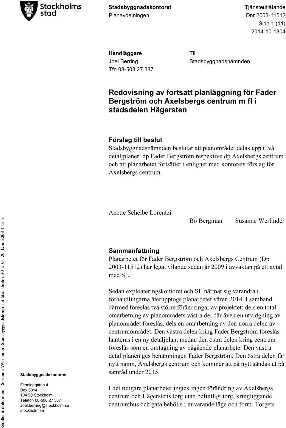 Axelsbergs centrum och att planarbetet fortsätter i enlighet med kontorets förslag för Axelsbergs centrum. Stadsbyggnadskontoret Fleminggatan 4 Box 8314 104 20 Stockholm Telefon 08-508 27 387 Joel.