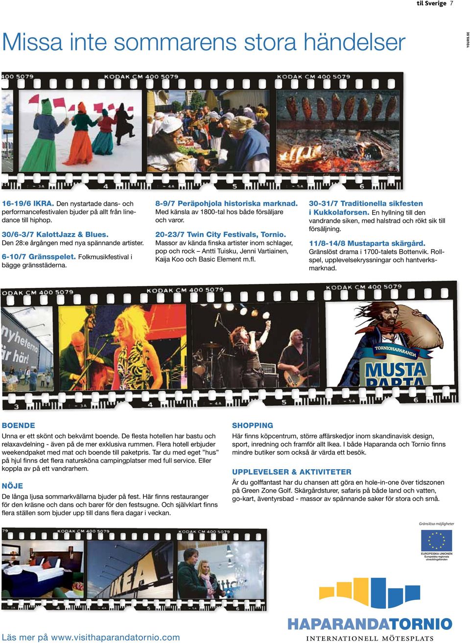 20-23/7 twin City Festivals, tornio. Massor av kända finska artister inom schlager, pop och rock Antti Tuisku, Jenni Vartiainen, Kaija Koo och Basic Element m.fl.