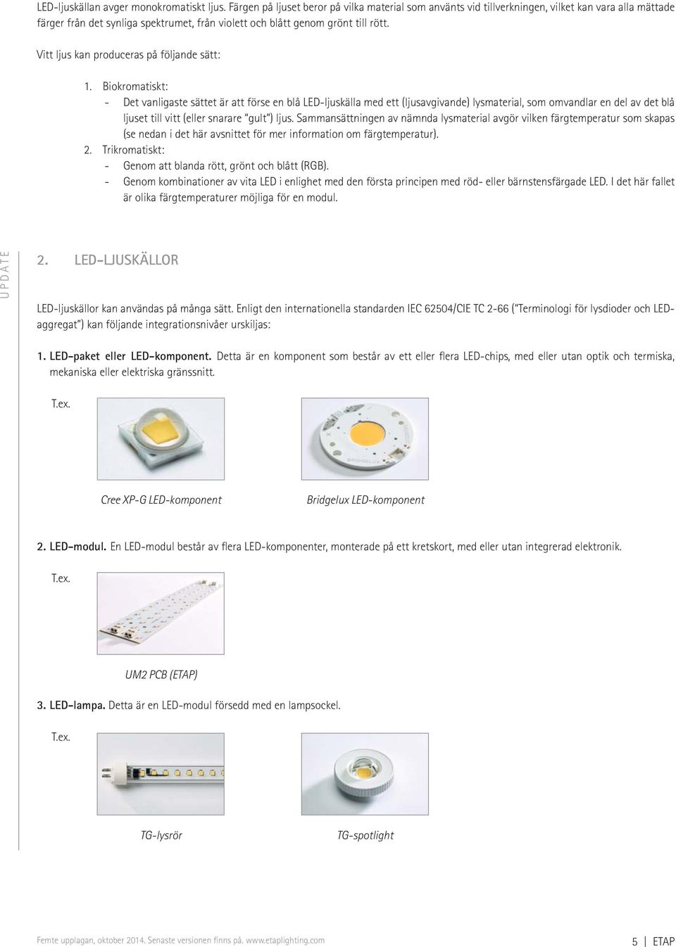 Vitt ljus kan produceras på följande sätt: 1.