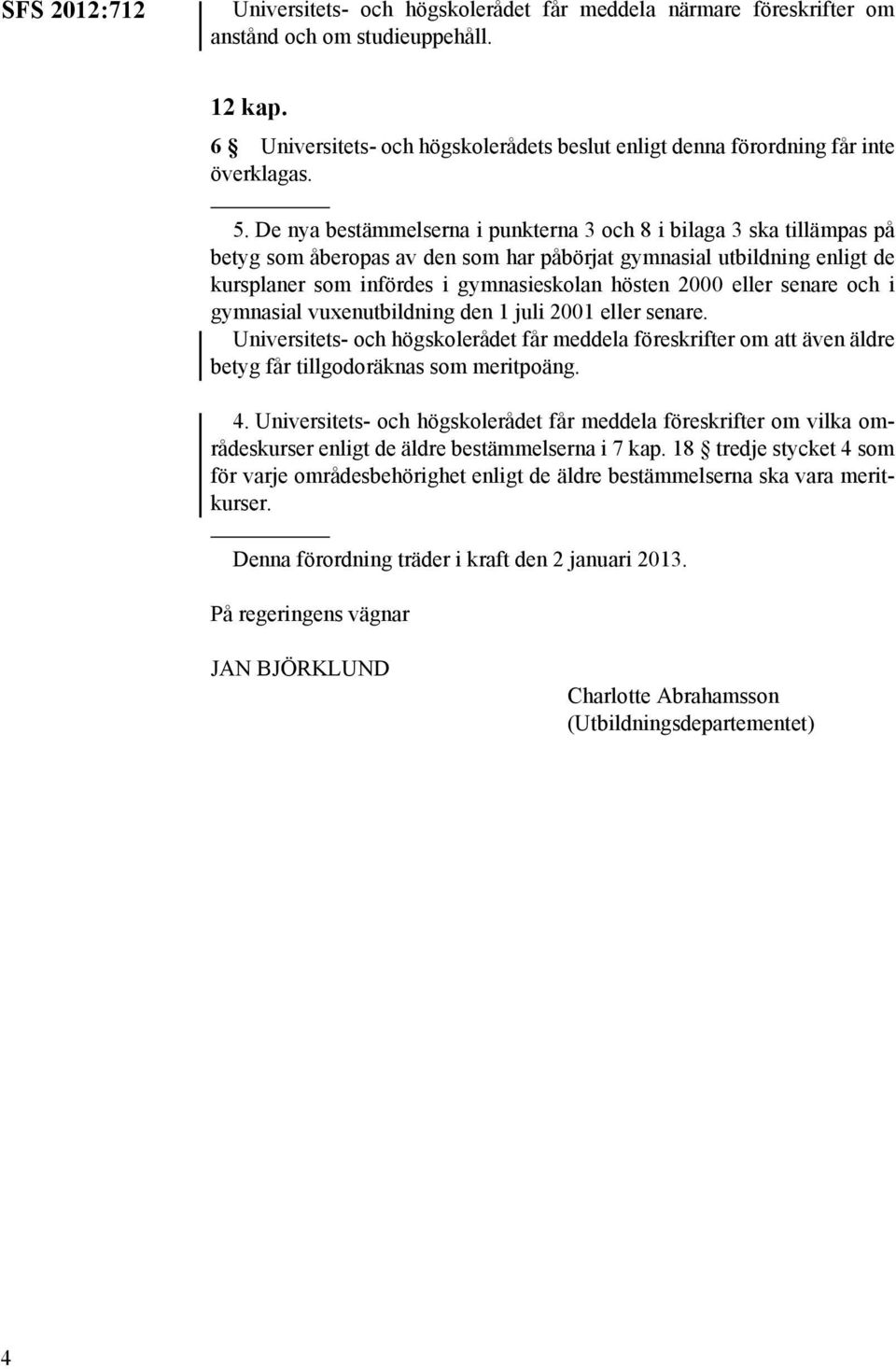 De nya bestämmelserna i punkterna 3 och 8 i bilaga 3 ska tillämpas på betyg som åberopas av den som har påbörjat gymnasial utbildning enligt de kursplaner som infördes i gymnasieskolan hösten 2000