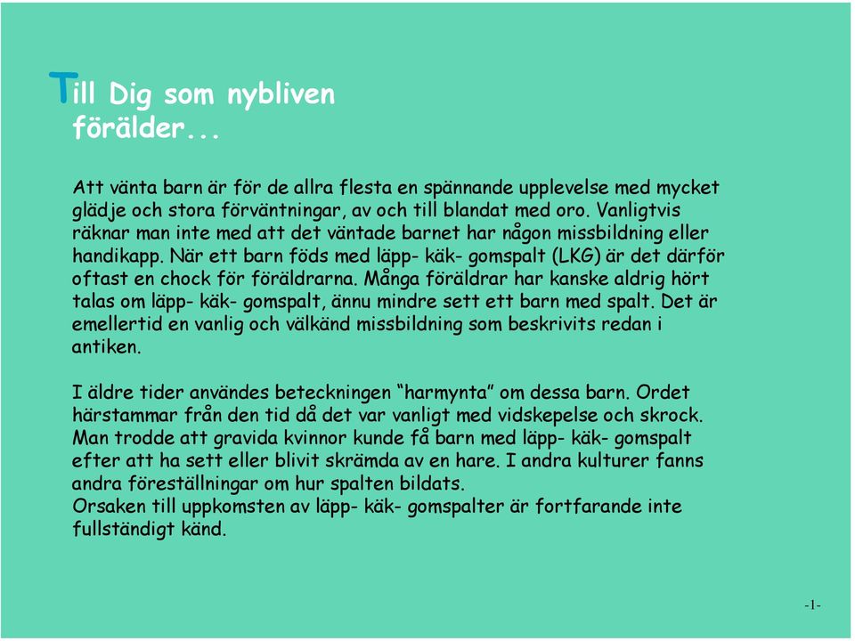 Många föräldrar har kanske aldrig hört talas om läpp- käk- gomspalt, ännu mindre sett ett barn med spalt. Det är emellertid en vanlig och välkänd missbildning som beskrivits redan i antiken.