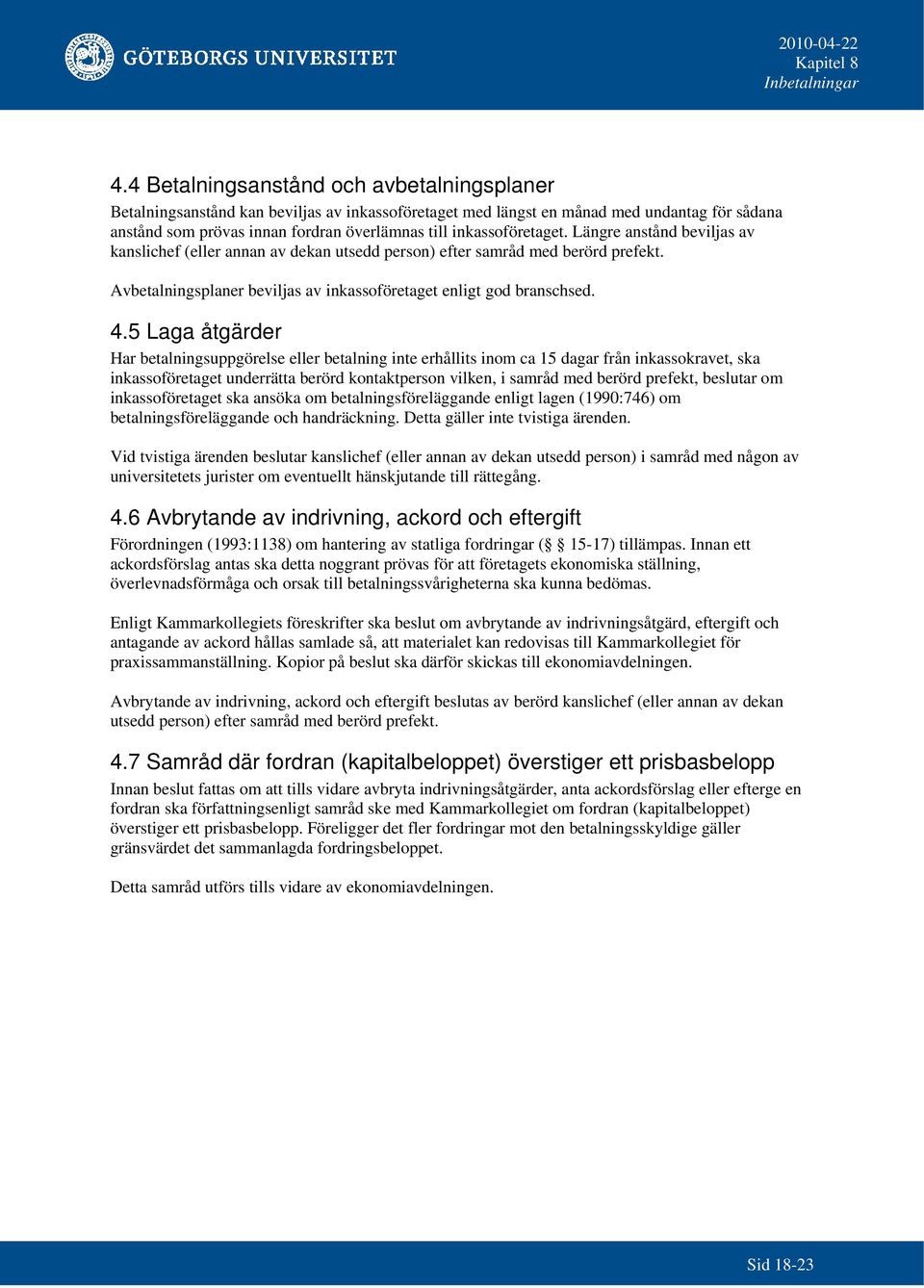 5 Laga åtgärder Har betalningsuppgörelse eller betalning inte erhållits inom ca 15 dagar från inkassokravet, ska inkassoföretaget underrätta berörd kontaktperson vilken, i samråd med berörd prefekt,