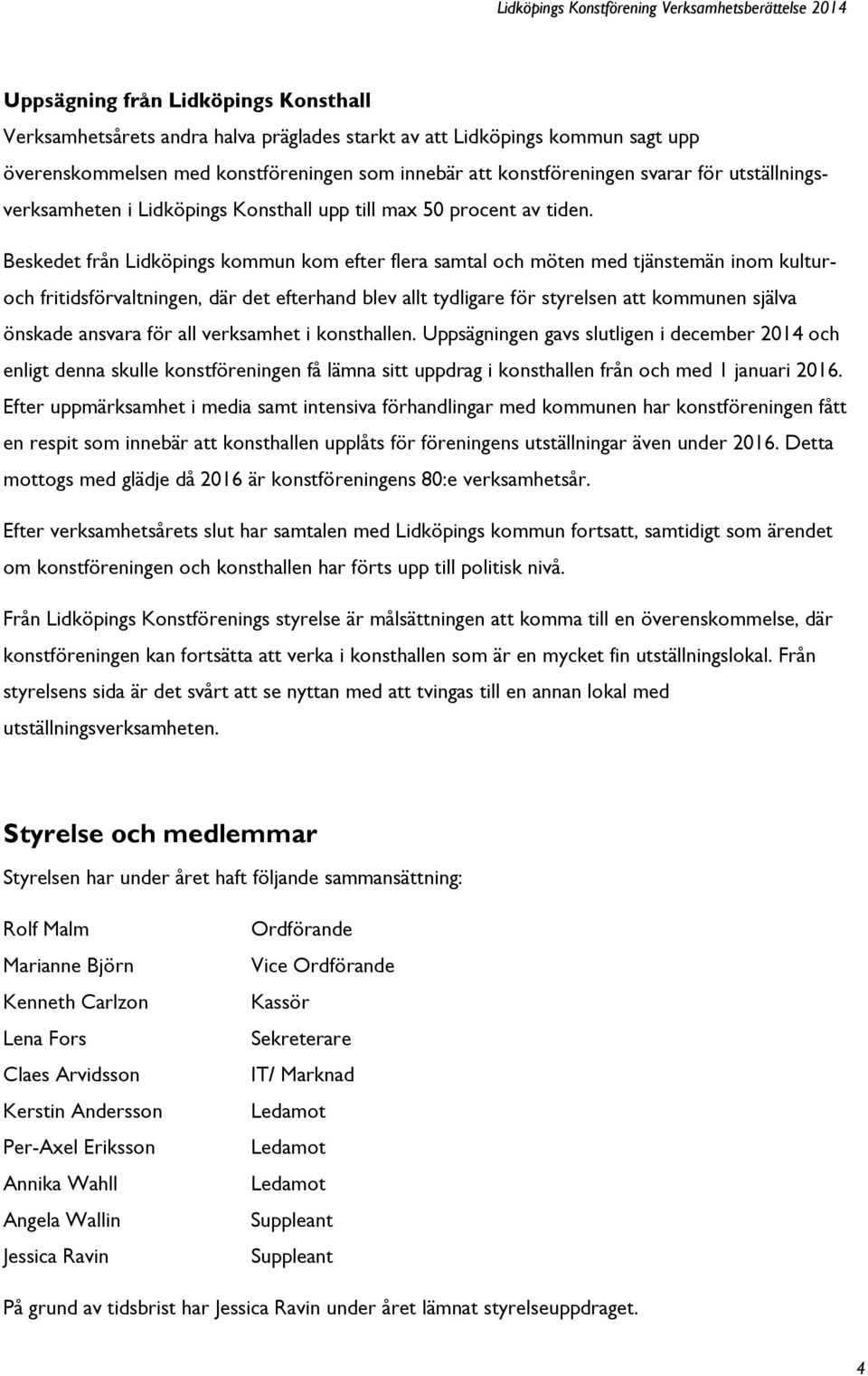 Beskedet från Lidköpings kommun kom efter flera samtal och möten med tjänstemän inom kulturoch fritidsförvaltningen, där det efterhand blev allt tydligare för styrelsen att kommunen själva önskade