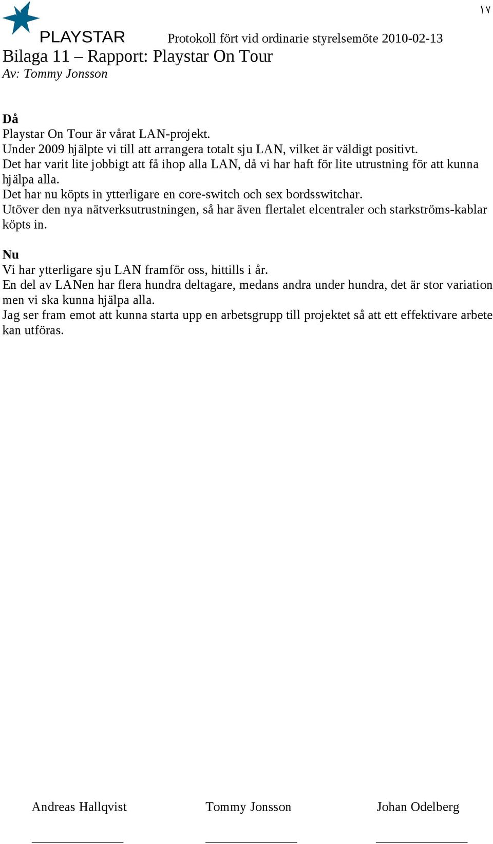 Utöver den nya nätverksutrustningen, så har även flertalet elcentraler och starkströms-kablar köpts in. Nu Vi har ytterligare sju LAN framför oss, hittills i år.