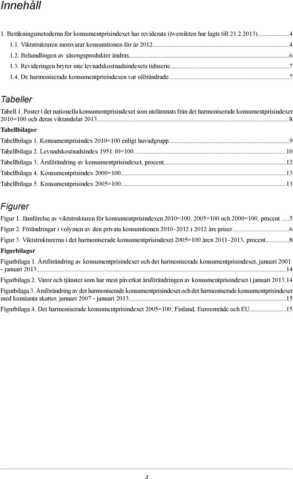 utelämnats från det harmoniserade konsumentprisindexet 2010=100 och deras viktandelar 20138 Tabellbilagor Tabellbilaga 1 Konsumentprisindex 2010=100 enligt huvudgrupp9 Tabellbilaga 2