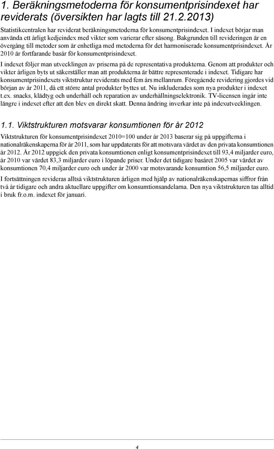 År 2010 är fortfarande basår för konsumentprisindexet I indexet följer man utvecklingen av priserna på de representativa produkterna Genom att produkter och vikter årligen byts ut säkerställer man