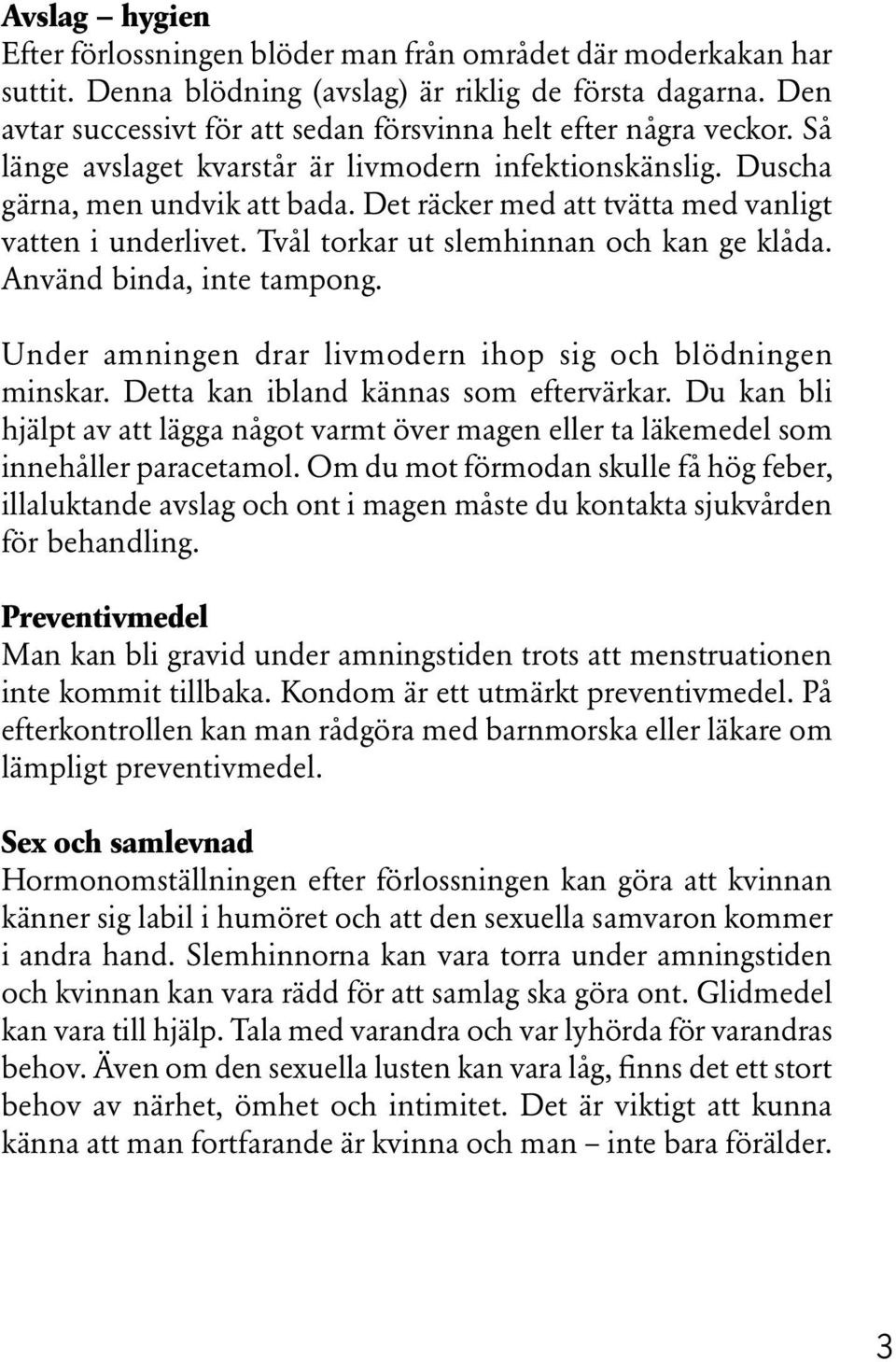 Det räcker med att tvätta med vanligt vatten i underlivet. Tvål torkar ut slemhinnan och kan ge klåda. Använd binda, inte tampong. Under amningen drar livmodern ihop sig och blödningen minskar.