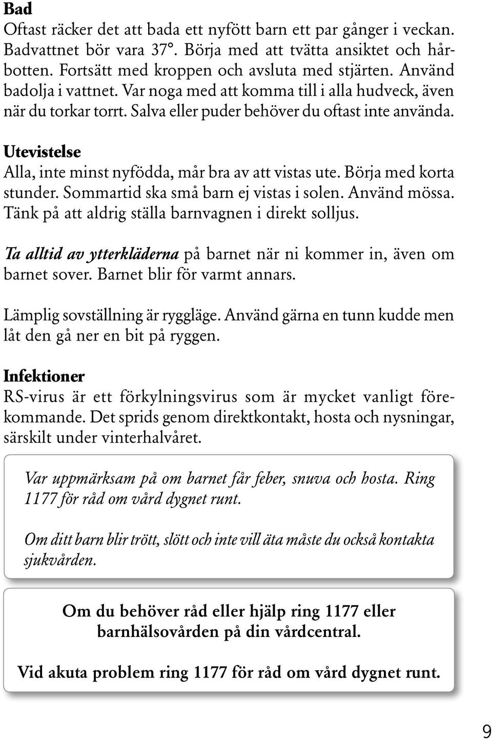 Utevistelse Alla, inte minst nyfödda, mår bra av att vistas ute. Börja med korta stunder. Sommartid ska små barn ej vistas i solen. Använd mössa. Tänk på att aldrig ställa barnvagnen i direkt solljus.