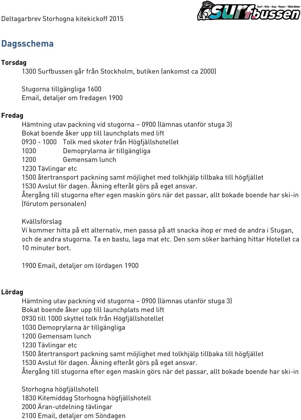 återtransport packning samt möjlighet med tolkhjälp tillbaka till högfjället 1530 Avslut för dagen. Åkning efteråt görs på eget ansvar.