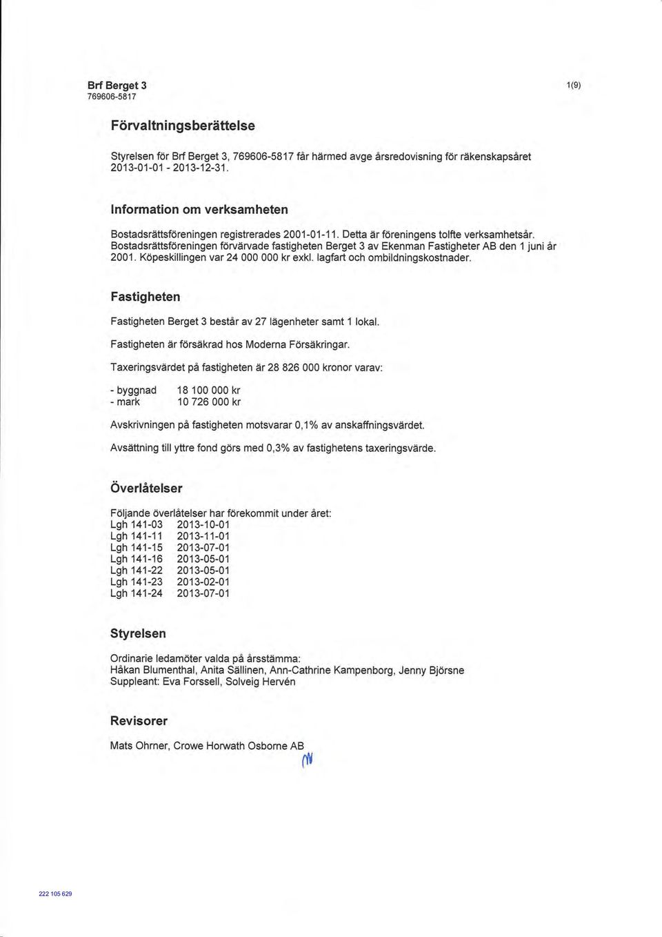 Bostadsrättsföreningen förvärvade fastigheten Berget 3 av Ekenman Fastigheter AB den 1 juni år 2001. Köpeskillingen var 24 000 000 kr exkl. lagfart och ombildningskostnader.