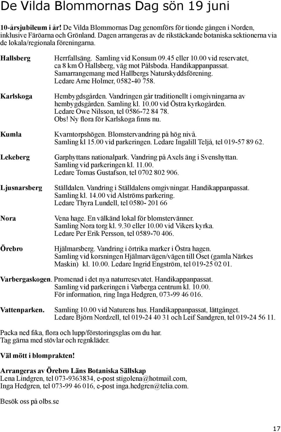 45 eller 10.00 vid reservatet, ca 8 km Ö Hallsberg, väg mot Pålsboda. Handikappanpassat. Samarrangemang med Hallbergs Naturskyddsförening. Ledare Arne Holmer, 0582-40 758. Hembygdsgården.