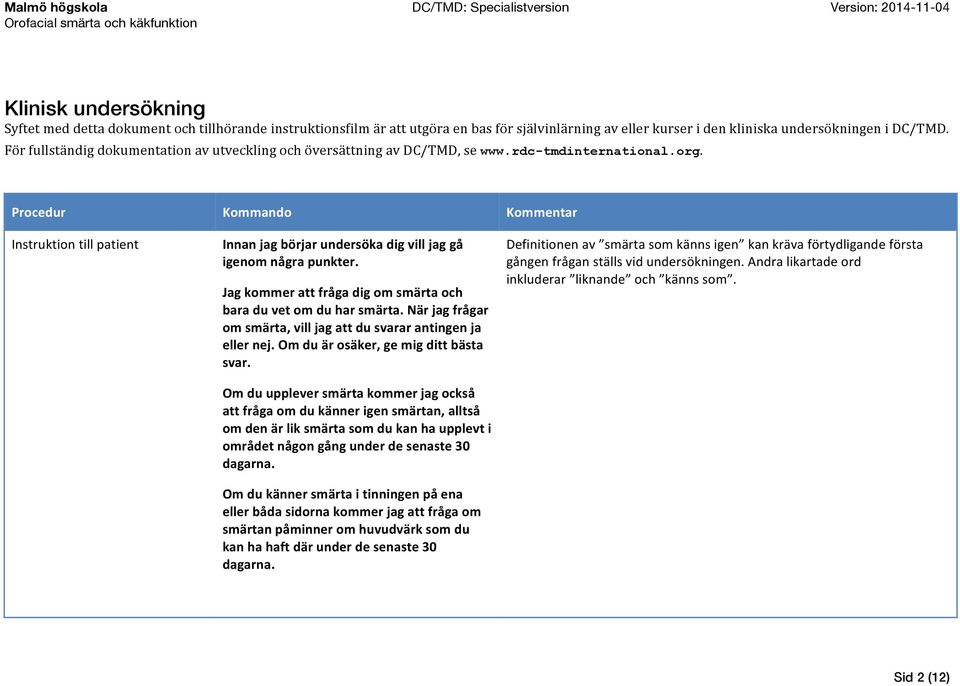 Procedur Kommando Kommentar Instruktion till patient Innan jag börjar undersöka dig vill jag gå igenom några punkter. Jag kommer att fråga dig om smärta och bara du vet om du har smärta.