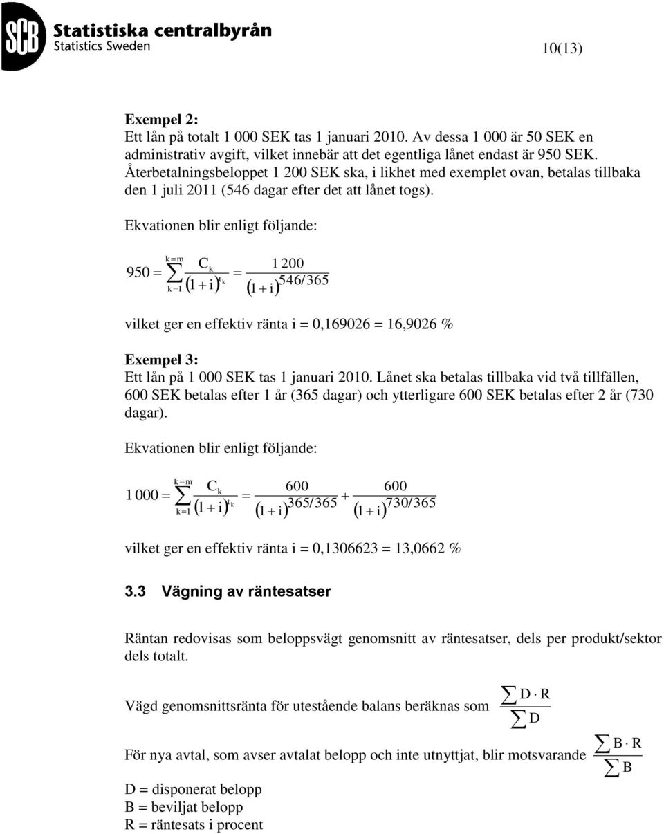 Evationen blir enligt följande: m 950 t i 1 i 1 1 1 200 546/365 vilet ger en effetiv ränta i = 0,169026 = 16,9026 % Exempel 3: Ett lån på 1 000 SEK tas 1 januari 2010.