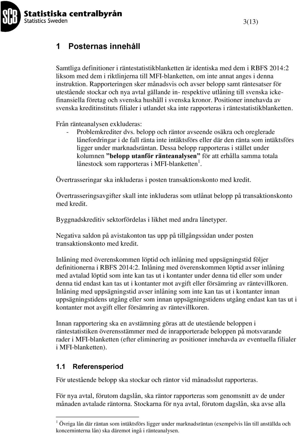 Positioner innehavda av svensa reditinstituts filialer i utlandet sa inte rapporteras i räntestatistiblanetten. Från ränteanalysen exluderas: - Problemrediter dvs.