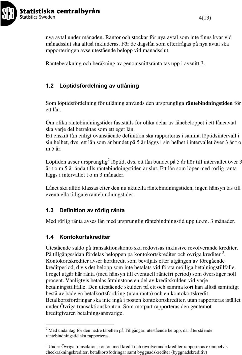 2 Löptidsfördelning av utlåning Som löptidsfördelning för utlåning används den ursprungliga räntebindningstiden för ett lån.